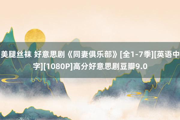 美腿丝袜 好意思剧《同妻俱乐部》[全1-7季][英语中字][1080P]高分好意思剧豆瓣9.0