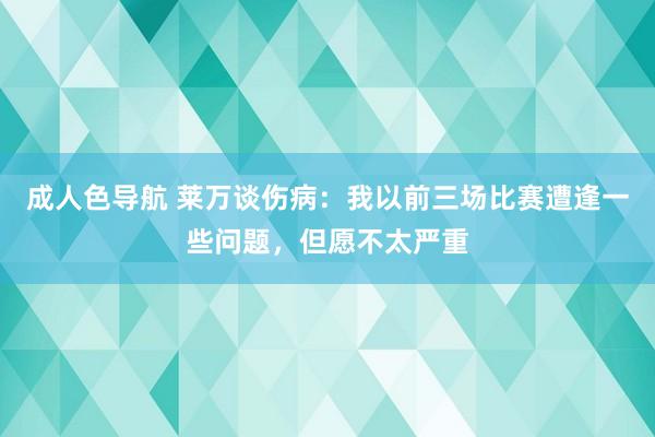 成人色导航 莱万谈伤病：我以前三场比赛遭逢一些问题，但愿不太严重